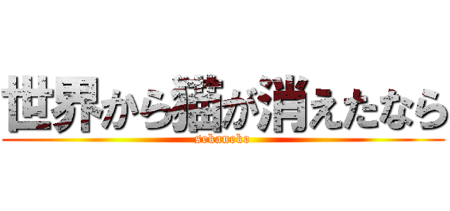 世界から猫が消えたなら (sekaneko)