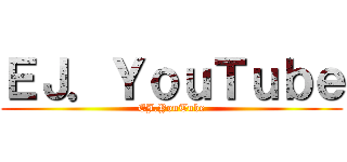 ＥＪ．ＹｏｕＴｕｂｅ (EJ.YouTube)