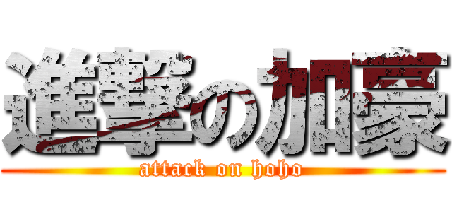 進撃の加豪 (attack on hoho)