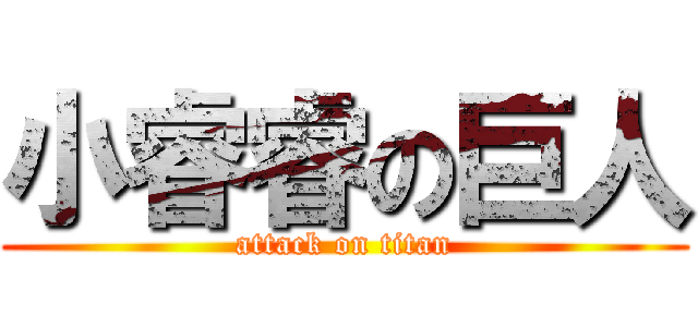小睿睿の巨人 (attack on titan)