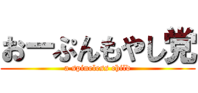 おーぷんもやし党 (a spineless child)