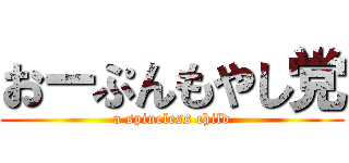 おーぷんもやし党 (a spineless child)