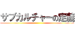 サブカルチャーの定義 ()