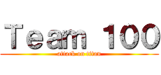 Ｔｅａｍ １００ (attack on titan)