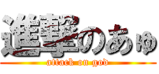 進撃のあゅ (attack on god)