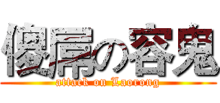 傻屌の容鬼 (attack on Laorong)