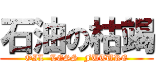 石油の枯竭 (OIL  LESS  FUTURE)