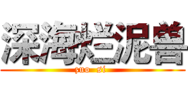 深海烂泥兽 (zuo  si )