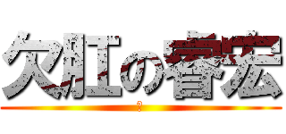 欠肛の睿宏 (♥)