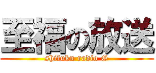 至福の放送 (shifuku radio G)