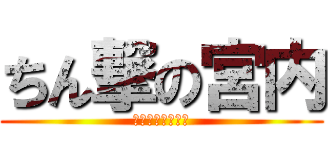 ちん撃の宮内 (ちっちゃいちんこ)