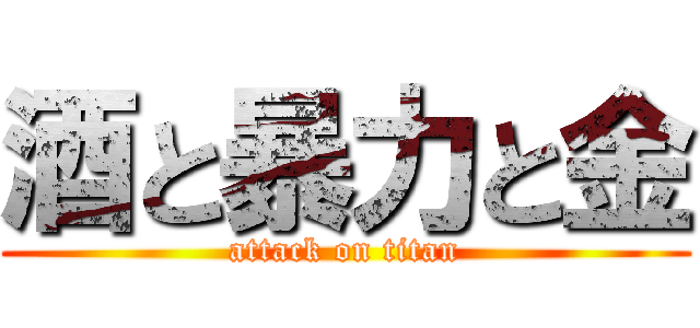 酒と暴力と金 (attack on titan)