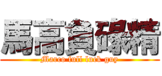 馬高負碌精 (Marco full luck guy)