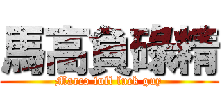 馬高負碌精 (Marco full luck guy)