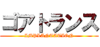ゴアトランス (IMPLANTATION)