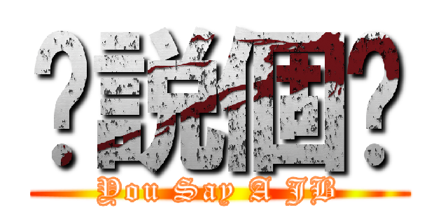 伱説個邒 (You Say A JB)