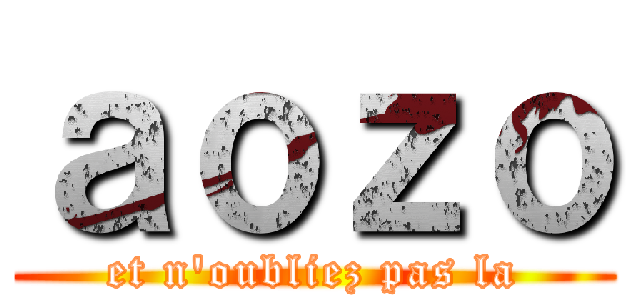 ａｏｚｏ (et n'oubliez pas la)