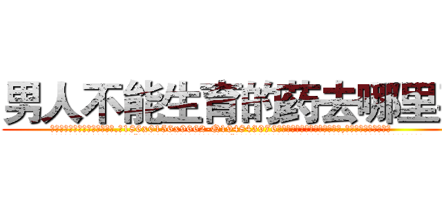 男人不能生育的药去哪里买 (男人不能生育的药去哪里买【电.话186x0156x9662-Q194843976林氏药业】我们做的是长期生意,靠的是老客户长期支持
参考消息网2月20日报道 韩媒称，“剩女多、离婚率高的城市，房价一定会上涨。”这是中国经济学家金岩石2016年12月参加在上海举行的房地产相关论坛时说的话。
)