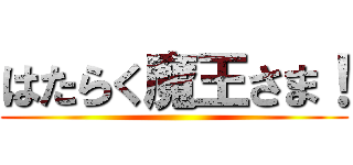 はたらく魔王さま！ ()