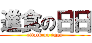 進食の日日 (attack on aggy)