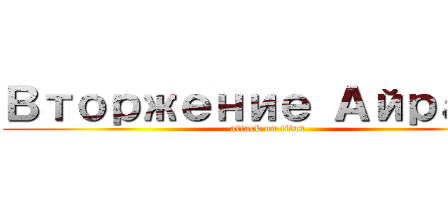 Вторжение Айрата (attack on titan)