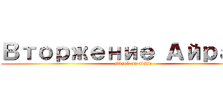 Вторжение Айрата (attack on titan)