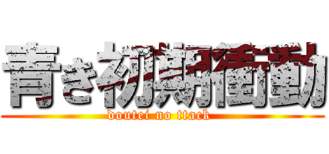 青き初期衝動 (doutei no ttack )