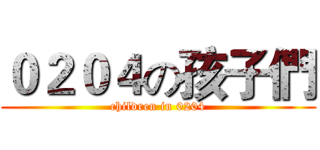 ０２０４の孩子們 (children in 0204)