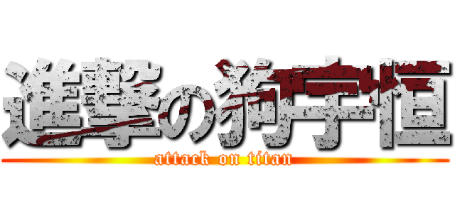 進撃の狗宇恒 (attack on titan)