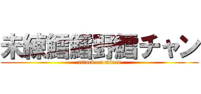 未練鱈鱈野鱈チャン (attack on miren)