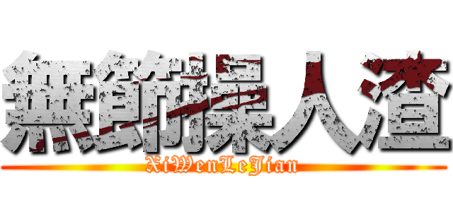 無節操人渣 (XiWenLeJian)