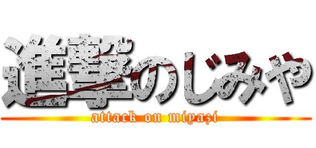 進撃のじみや (attack on miyazi)