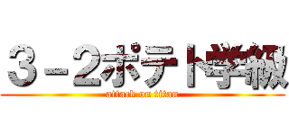 ３－２ポテト学級 (attack on titan)