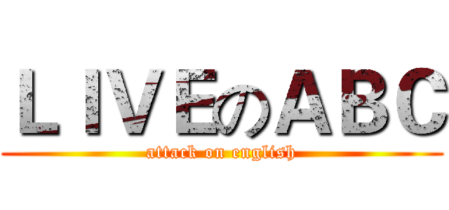 ＬＩＶＥのＡＢＣ (attack on english)
