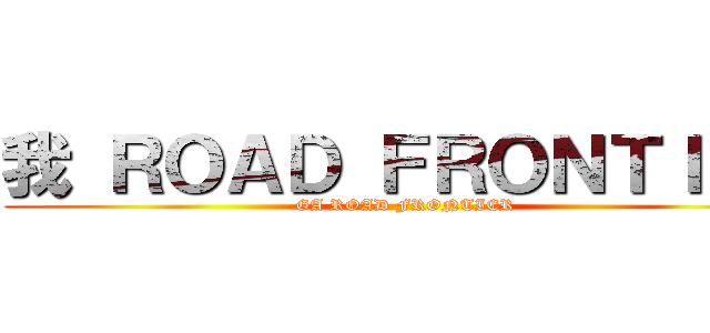 我 ＲＯＡＤ ＦＲＯＮＴＩＥＲ (GA ROAD FRONTIER)
