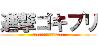 進撃ゴキブリ (カサカサカサカサカサカサカサカサ)