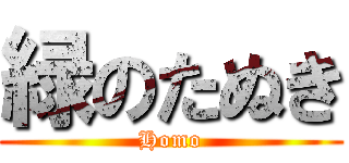 緑のたぬき (Homo)