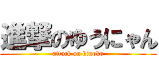 進撃のゆうにゃん (attack on kinoko)