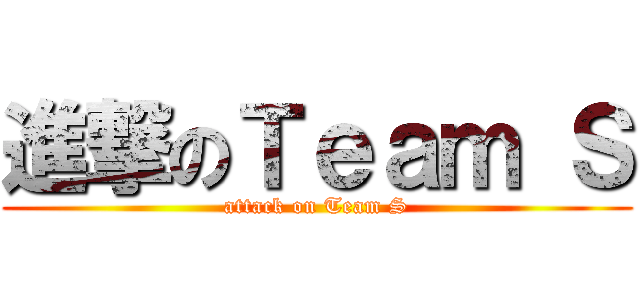 進撃のＴｅａｍ Ｓ (attack on Team S)