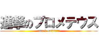 進撃のプロメテウス (attack onふプロメテウス)