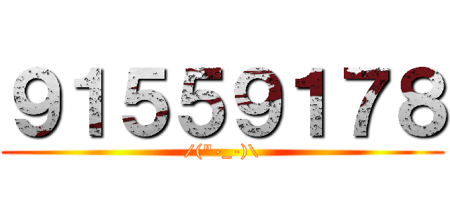 ９１５５９１７８ (/(\"-_-)\\)