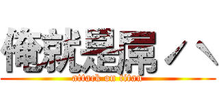 俺就是屌ˊˋ (attack on titan)