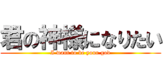 君の神様になりたい (I want to be your god)