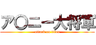 ア〇ニー大将軍 (attack on titan)