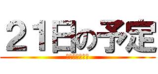 ２１日の予定 (こうきとあいこ)