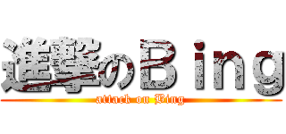 進撃のＢｉｎｇ (attack on Bing)