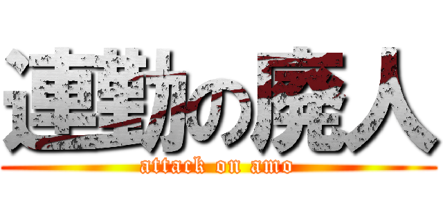 連勤の廃人 (attack on amo)