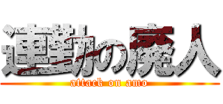 連勤の廃人 (attack on amo)