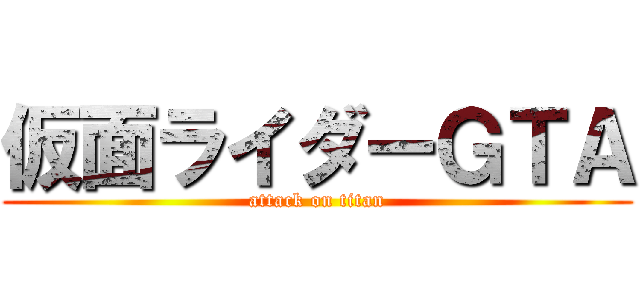 仮面ライダーＧＴＡ (attack on titan)