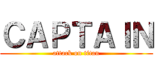 ＣＡＰＴＡＩＮ (attack on titan)